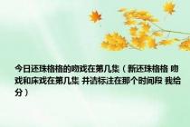 今日还珠格格的吻戏在第几集（新还珠格格 吻戏和床戏在第几集 并请标注在那个时间段 我给分）