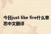 今日just like fire什么意思中文翻译