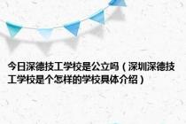 今日深德技工学校是公立吗（深圳深德技工学校是个怎样的学校具体介绍）