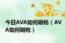 今日AVA如何刷枪（AVA如何刷枪）