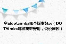 今日dotaimba哪个版本好玩（DOTAimba哪些英雄好用，说说原因）