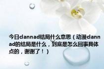 今日clannad结局什么意思（动漫clannad的结局是什么，到底是怎么回事具体点的，谢谢了！）