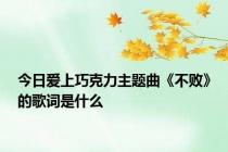 今日爱上巧克力主题曲《不败》的歌词是什么