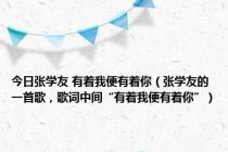 今日张学友 有着我便有着你（张学友的一首歌，歌词中间“有着我便有着你”）