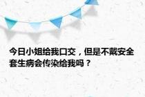 今日小姐给我口交，但是不戴安全套生病会传染给我吗？