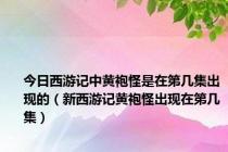 今日西游记中黄袍怪是在第几集出现的（新西游记黄袍怪出现在第几集）