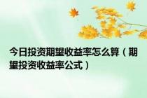 今日投资期望收益率怎么算（期望投资收益率公式）