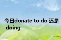 今日donate to do 还是 doing