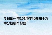 今日郑州市101中学和郑州十九中分校哪个好些