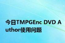 今日TMPGEnc DVD Author使用问题