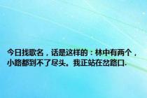 今日找歌名，话是这样的：林中有两个，小路都到不了尽头。我正站在岔路口.