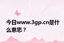 今日www.3gp.cn是什么意思？