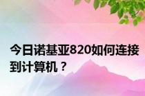 今日诺基亚820如何连接到计算机？