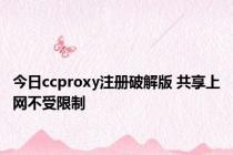 今日ccproxy注册破解版 共享上网不受限制