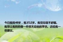 今日我妈40岁，我才12岁。我觉得很不舒服。我想让我妈妈做一件惊天动地的事情。请给我一些建议。