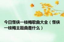 今日怪侠一枝梅歌曲大全（怪侠一枝梅主题曲是什么）