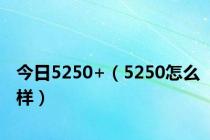 今日5250+（5250怎么样）