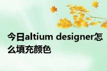 今日altium designer怎么填充颜色