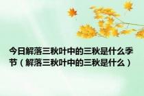 今日解落三秋叶中的三秋是什么季节（解落三秋叶中的三秋是什么）