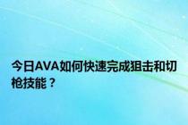 今日AVA如何快速完成狙击和切枪技能？