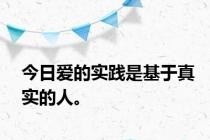 今日爱的实践是基于真实的人。