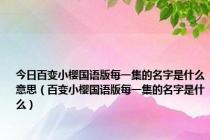 今日百变小樱国语版每一集的名字是什么意思（百变小樱国语版每一集的名字是什么）