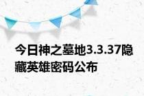 今日神之墓地3.3.37隐藏英雄密码公布