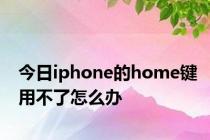 今日iphone的home键用不了怎么办