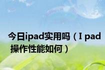 今日ipad实用吗（I pad 操作性能如何）