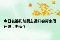 今日老婆和前男友通奸会带来厄运吗，老头？