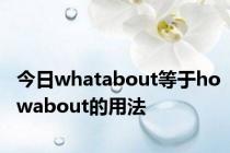 今日whatabout等于howabout的用法