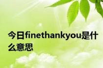 今日finethankyou是什么意思