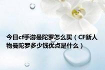 今日cf手游曼陀罗怎么买（CF新人物曼陀罗多少钱优点是什么）