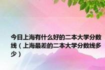 今日上海有什么好的二本大学分数线（上海最差的二本大学分数线多少）