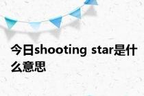 今日shooting star是什么意思