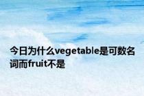 今日为什么vegetable是可数名词而fruit不是