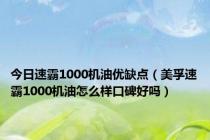 今日速霸1000机油优缺点（美孚速霸1000机油怎么样口碑好吗）