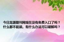 今日龙源期刊网现在没有免费入口了吗？什么都不能读。有什么办法可以破解吗？