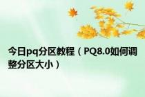 今日pq分区教程（PQ8.0如何调整分区大小）