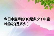 今日申宝峰的QQ是多少（申宝峰的QQ是多少）