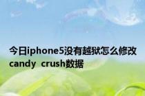 今日iphone5没有越狱怎么修改candy  crush数据