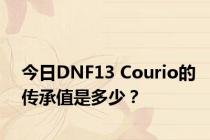 今日DNF13 Courio的传承值是多少？