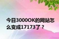 今日3000OK的网站怎么变成17173了？