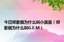 今日邓紫棋为什么叫小露露（邓紫棋为什么叫G.E.M）