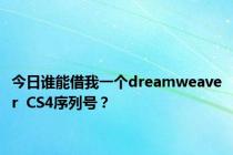 今日谁能借我一个dreamweaver  CS4序列号？