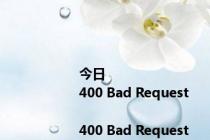 今日<html>
<head><title>400 Bad Request</title></head>
<body bgcolor=