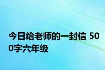 今日给老师的一封信 500字六年级