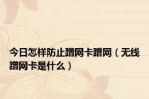 今日怎样防止蹭网卡蹭网（无线蹭网卡是什么）