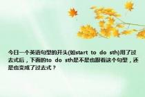 今日一个英语句型的开头(如start  to  do  sth)用了过去式后，下面的to  do  sth是不是也跟着这个句型，还是也变成了过去式？