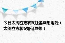 今日太阁立志传5打坐冥想用处（太阁立志传5如何冥想）